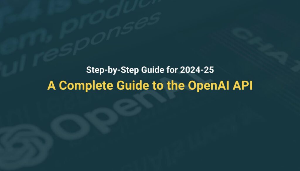 A Complete Guide to the OpenAI API: Step-by-Step Guide for 2024-25